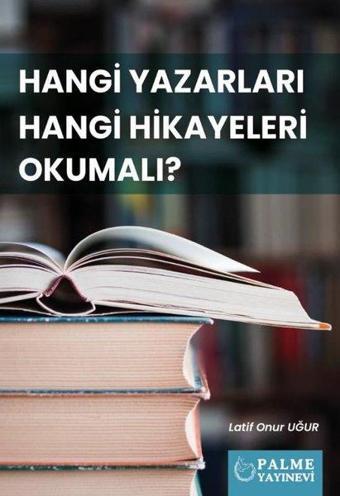 Hangi Yazarları Hangi Hikayeleri Okumalı? - Latif Onur Uğur - Palme Yayınları