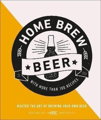 Home Brew Beer : Master the Art of Brewing Your Own Beer - Greg Hughes - Dorling Kindersley Ltd