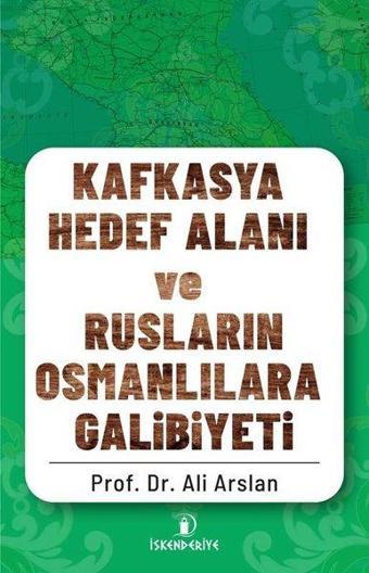 Kafkasya Hedef Alanı ve Rusların Osmanlılara Galibiyeti - Ali Arslan - İskenderiye Yayınları