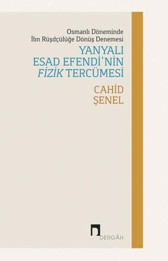 Yanyalı Esad Efendi'nin Fizik Tercümesi - Osmanlı Döneminde İbn Rüşdçülüğe Dönüş Denemesi - Cahid Şenel - Dergah Yayınları