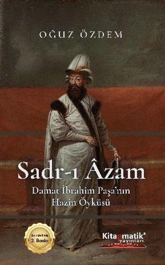 Sadr-ı Azam: Damat İbrahim Paşa'nın Hazin Öyküsü - Oğuz Özdem - Kitapmatik Yayınları