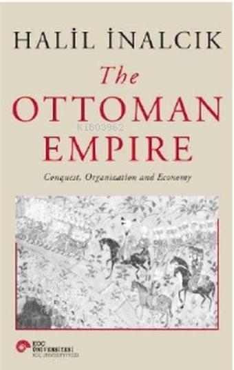 The Ottoman Empire Conquest Organization and Economy - Halil İnancık - Koç Üniversitesi Yayınları