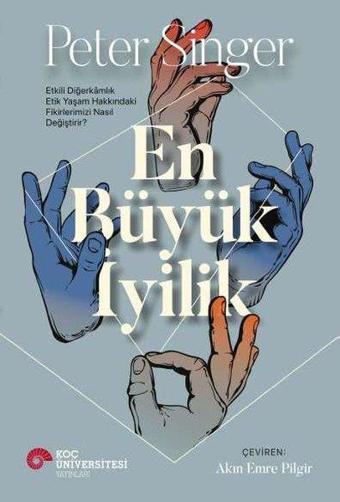 En Büyük İyilik - Etkili Diğerkamlık Etik Yaşam Hakkındaki Fikirlerimizi Nasıl Değiştirir? - Peter Singer - Koç Üniversitesi Yayınları