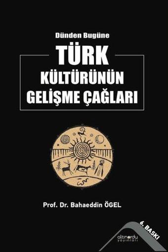 Dünden Bugüne Türk Kültürünün Gelişme Çağları - Prof. Dr. Bahaeddin Ögel - Altınordu