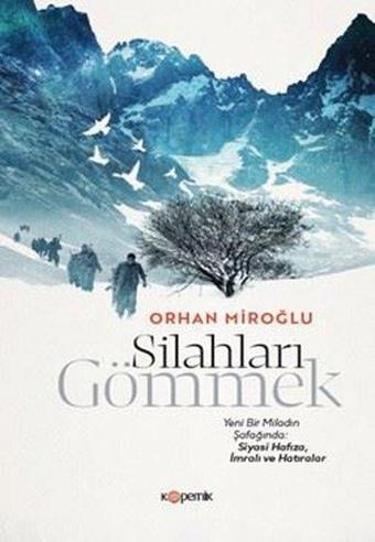 Silahları Gömmek - Yeni Bir Miladın Şafağında: Siyasi Hafıza İmralı ve Hatıralar - Orhan Miroğlu - Kopernik Kitap