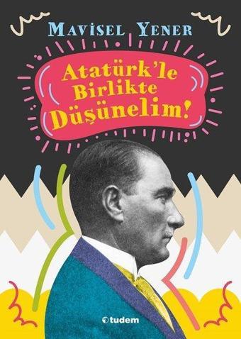 Atatürkle Birlikte Düşünelim! - Mavisel Yener - Tudem Yayınları