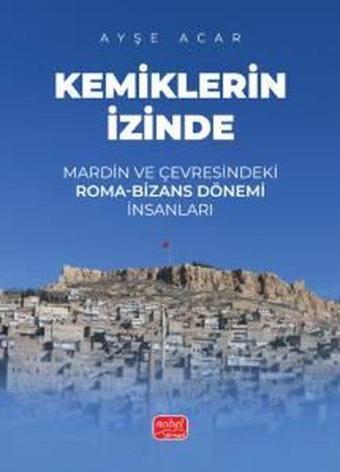 Kemiklerin İzinde - Mardin ve Çevresindeki Roma-Bizans Dönemi İnsanları - Ayşe Acar - Nobel Bilimsel Eserler