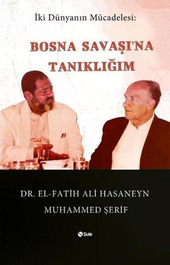 Bosna Savaşı'na Tanıklığım - İki Dünyanın Mücadelesi - El-Fatih Ali Hasaneyn Muhammed  - Şule Yayınları