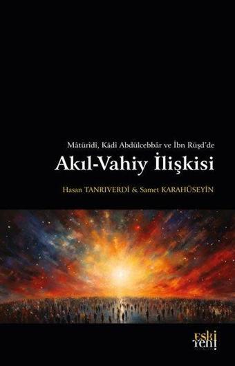 Akıl - Vahiy İlişkisi - Matüridi, Kadi Abdülcebbar ve İbn Rüşd'de - Hasan Tanrıverdi - Eskiyeni Yayınları