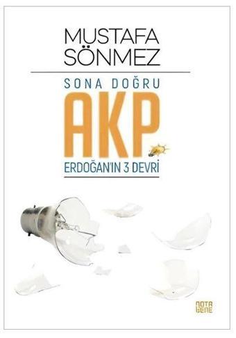 Sona Doğru AKP - Erdoğan'ın Üç Devri - Mustafa Sönmez - Nota Bene Yayınları