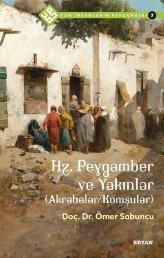 Hz.Peygamber ve Yakınlar - Akrabalar - Komşular - Tüm İnsanların Peygamberi 7 - Ömer Sabuncu - Beyan Yayınları