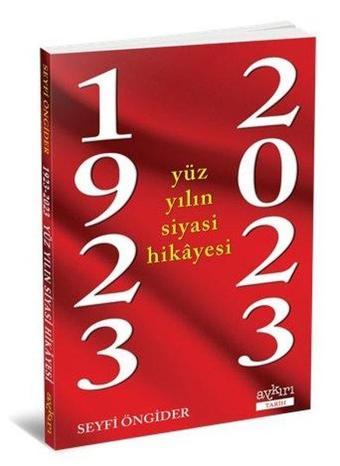 1923 - 2023 Yüz Yılın Siyasi Hikayesi - Seyfi Öngider - Aykırı Yayınları