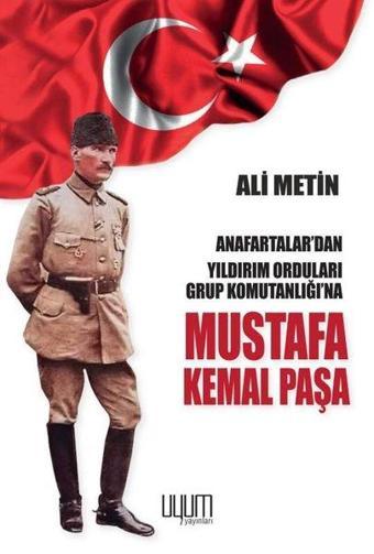 Mustafa Kemal Paşa - Anafartalar'dan Yıldırım Orduları Grup Komutanlığı'na - Ali Metin - Uyum Yayıncılık