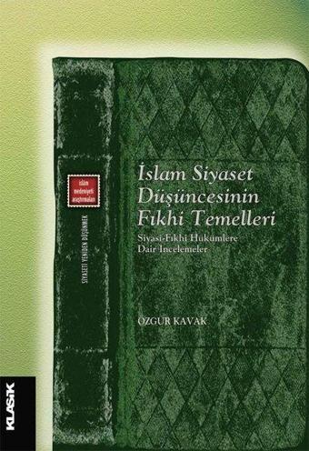 İslam Siyaset Düşüncesinin Fıkhi Temelleri - Siyasi - Fıkhi Hükümlere Dair İncelemeler - İslam Meden - Özgür Kavak - Klasik Yayınları