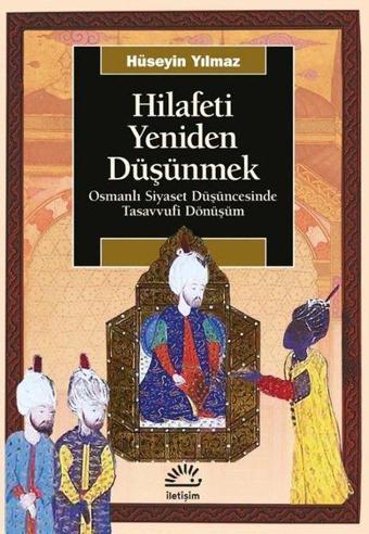 Hilafeti Yeniden Düşünmek - Osmanlı Siyaset Düşüncesinde Tasavvufi Dönüşüm - İletişim Yayınları