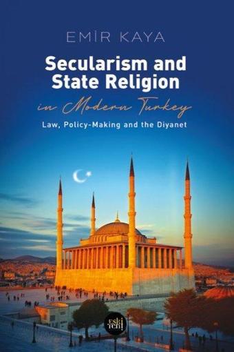 Secularism and State Religion İn Modern Turkey - Law Policy - Making and The Diyanet - Emir Kaya - Eskiyeni Yayınları