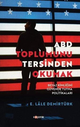 ABD Toplumunu Tersinden Okumak-Beyaz Kimliğini Güvende Tutma Politikaları - E. Lale Demirtürk - Kopernik Kitap