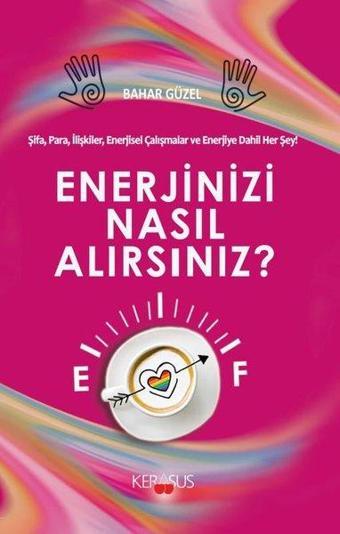 Enerjinizi Nasıl Alırsınız? Şifa, Para, İlişkiler, Enerjisel Çalışmalar ve Enerjiye Dahil Herşey! - Bahar Güzel - Kerasus