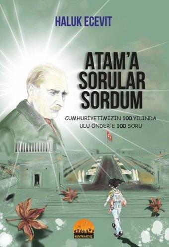 Atam'a Sorular Sordum - Cumhuriyetimizin 100. Yılında Ulu Önder'e 100 Soru - Haluk Ecevit - Kent Kardeş