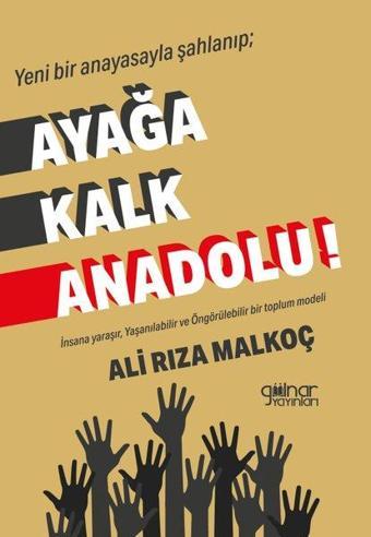 Yeni Bir Anayasayla Şahlanıp; Ayağa Kalk Anadolu! İnsana Yaraşır, Yaşanılabilir ve Öngörülebilir Bir - Ali Rıza Malkoç - Gülnar Yayınları