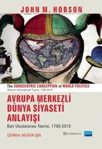 Avrupa Merkezli Dünya Siyaseti Anlayışı-Batı Uluslararası Teorisi 1760 - 2010 - John M. Hobson - Nobel Akademik Yayıncılık