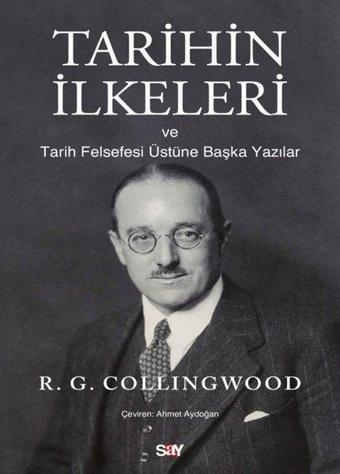 Tarihin İlkeleri ve Tarih Felsefesi Üstune Başka Yazılar - R. G. Collingwood - Say Yayınları