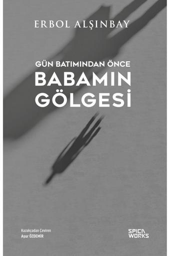 Gün Batımından Önce Babamın Gölgesi - Erbol Alşınbay - SPICAWORKS YAYINCILIK