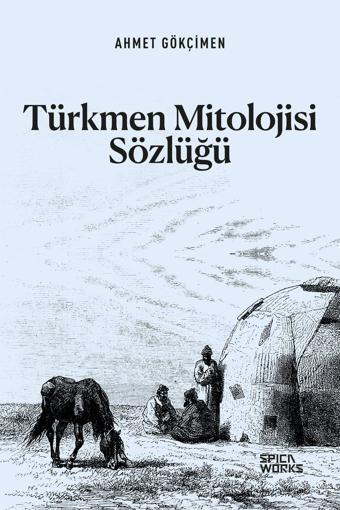 Türkmen Mitolojisi Sözlüğü - Ahmet Gökçimen - SPICAWORKS YAYINCILIK