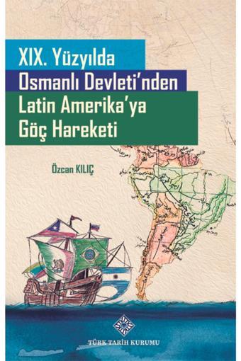 Türk Tarih Kurumu Yayınları 19. Yüzyılda Osmanlı Devleti'Nden Latin Amerika'Ya Göç Hareketi - Türk Tarih Kurumu Yayınları