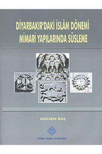 Türk Tarih Kurumu Yayınları Diyarbakır'Daki İslam Dönemi Mimari Yapılarında Süsleme- Gülsen Baş - Türk Tarih Kurumu Yayınları