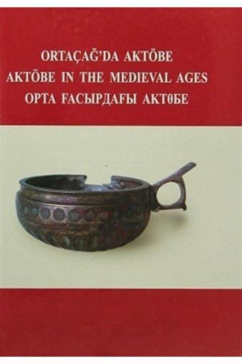 Türk Tarih Kurumu Yayınları Ortaçağ’Da Aktöbe - Aktöbe In The Medieval Ages - N. O. Aldaber Genov,V. Şalekenov - Türk Tarih Kurumu Yayınları