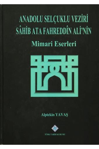 Türk Tarih Kurumu Yayınları Anadolu Selçuklu Veziri Sahib Ata Fahreddin Ali'Nin Mimari Eserleri - Türk Tarih Kurumu Yayınları