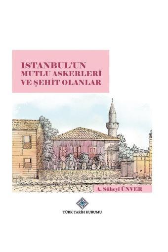 Türk Tarih Kurumu Yayınları Istanbul'Un Mutlu Askerleri Ve Şehit Olanlar - A. Süheyl Ünver - Türk Tarih Kurumu Yayınları