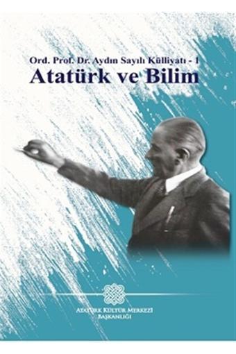 Atatürk Kültür Merkezi Yayınları Ord. Prof. Dr. Aydın Sayılı Külliyatı - 1 Atatürk Ve Bilim - Atatürk Kültür Merkezi Yayınları