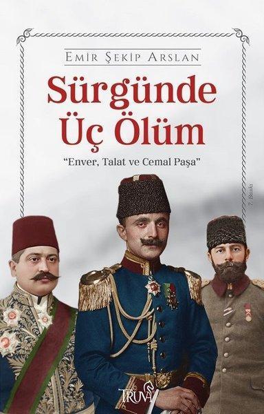 Sürgünde Üç Ölüm: Enver Talat Ve Cemal Paşa - Emir Şekip Arslan Kitabı ...