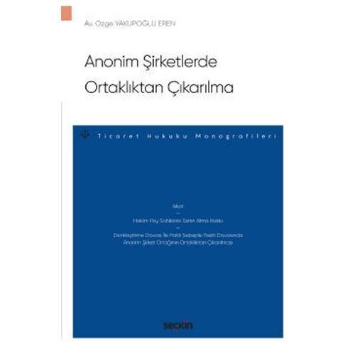Anonim Şirketlerde Ortaklıktan Çıkarılma - Ticaret Hukuku Monografileri - Özge Yakupoğlu Eren 2022/01