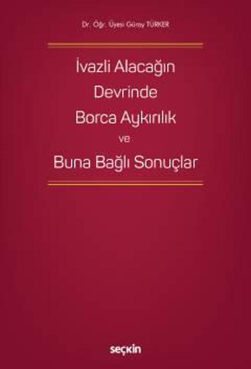 İvazlı Alacağın Devrinde Borca Aykırılık ve Buna Bağlı Sonuçlar Dr. Öğr. Üyesi Güray Türker 1. Baskı, Ekim 2022