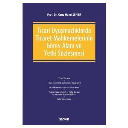Ticari Uyuşmazlıklarda Ticaret Mahkemelerinin Görev Alanı ve Yetki Sözleşmesi Oruç Hami Şener 2021/03