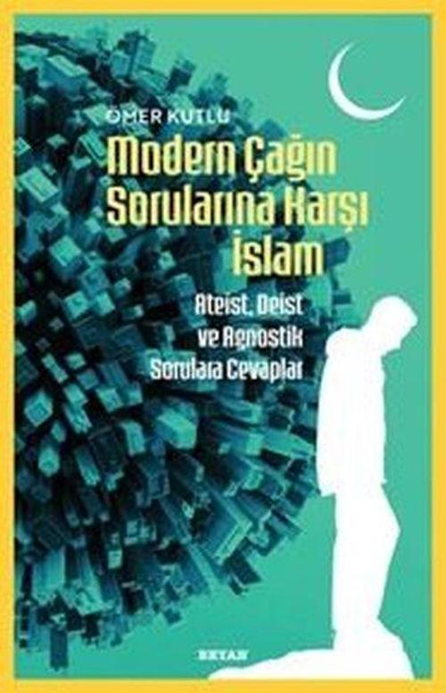 Modern Çağın Sorularına Karşı İslam - Ateist Deist ve Agnostik Sorulara Cevaplar