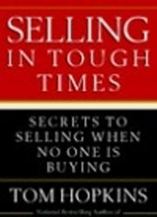 Selling in Tough Times: Secrets to Selling When No One Is Buying