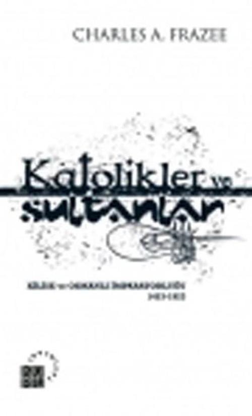 Katolikler ve Sultanlar Kilise ve Osmanlı İmparatorluğu 1453-1923