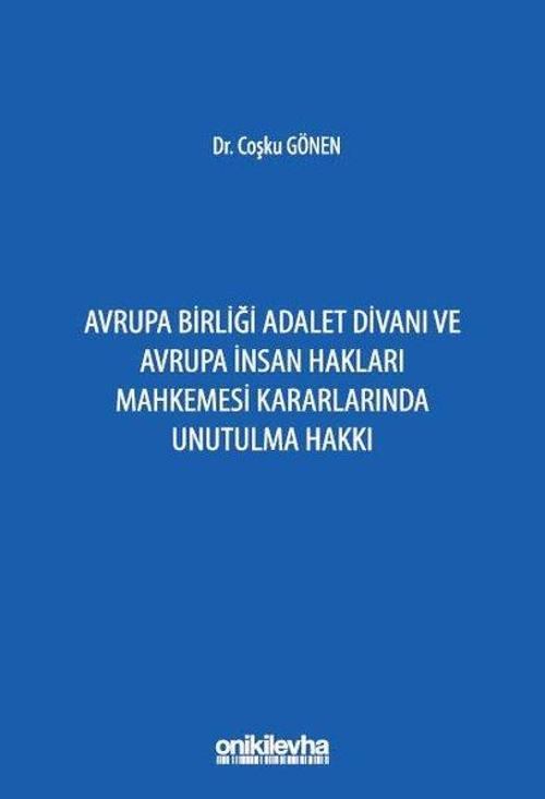 Avrupa Birliği Adalet Divanı ve Avrupa İnsan Hakları Mahkemesi Kararlarında Unutulma Hakkı