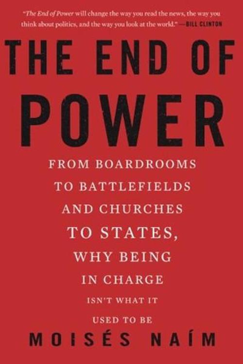 The End of Power: From Boardrooms to Battlefields and Churches to States