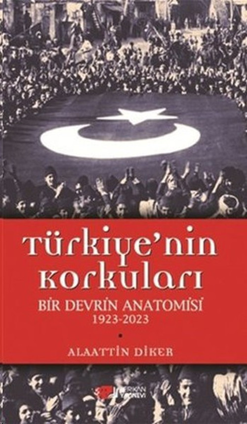 Türkiye'nin Korkuları Bir Devrin Anatomisi 1923 - 2023
