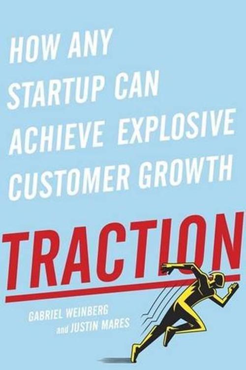 Traction: How Any Startup Can Achieve Explosive Customer Growth