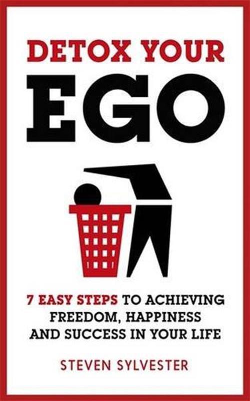 Detox Your Ego: 7 easy steps to achieving freedom happiness and success in your life