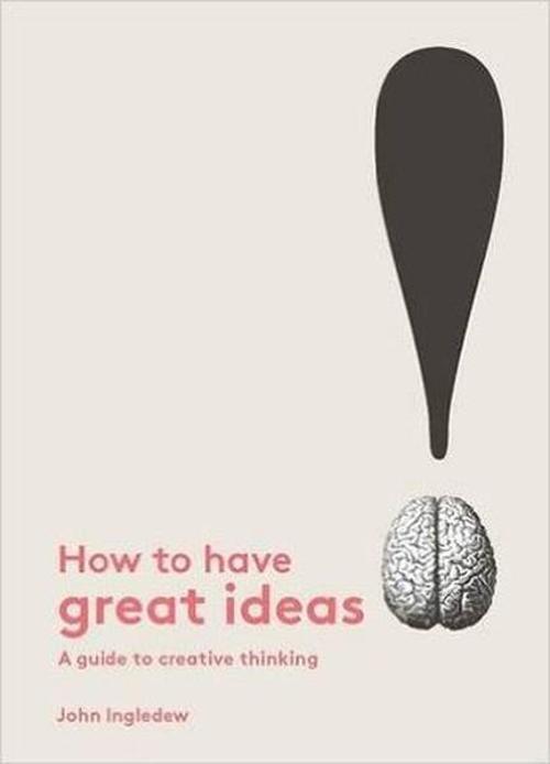 How to Have Great Ideas: A guide to creative thinking