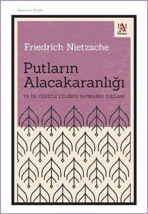 Putların Alacakaranlığı Ya da Çekiçle Felsefe Yapmanın Yolları