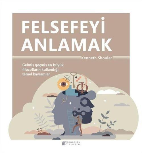Felsefeyi Anlamak - Gelmiş Geçmiş En Büyük Filozofların Kullandığı Temel Kavramlar