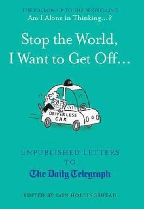 Stop the World I Want to Get Off...: Unpublished Letters to the Telegraph (Unpublished Letters to T